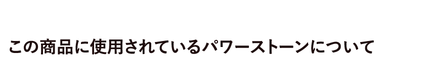 この商品に使用されているパワーストーンについて