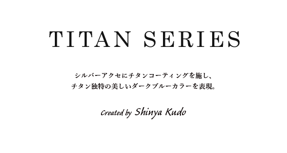 チタンシリーズ　シルバーアクセにチタンコーティングを施し、チタン独特の美しいダークブルーカラーを表現。